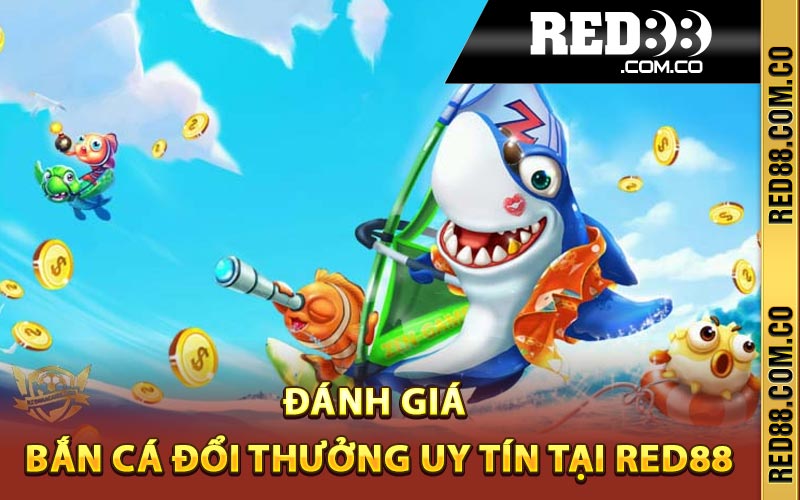 Đánh giá bắn cá đổi thưởng uy tín tại Red88